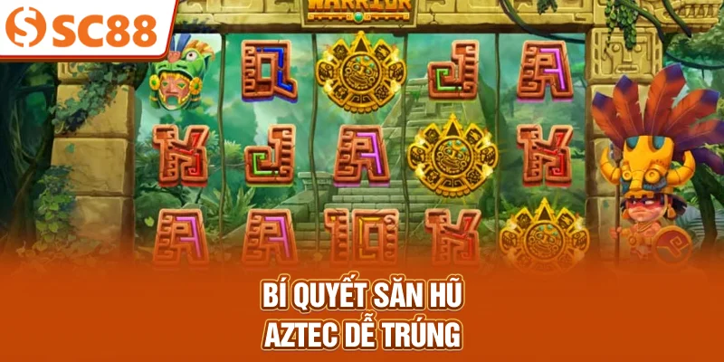 Bí quyết săn hũ Aztec dễ trúng